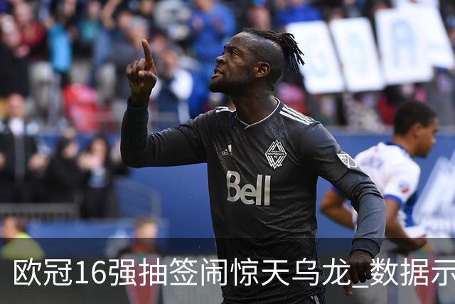 欧冠16强抽签闹惊天乌龙 数据示巴黎难称夺冠大热